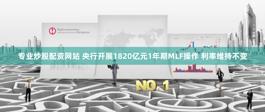 专业炒股配资网站 央行开展1820亿元1年期MLF操作 利率维持不变