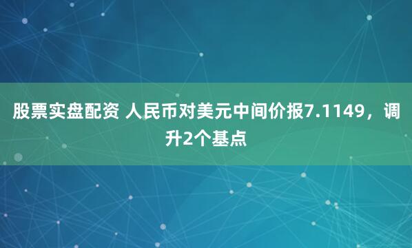 股票实盘配资 人民币对美元中间价报7.1149，调升2个基点