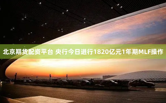 北京期货配资平台 央行今日进行1820亿元1年期MLF操作