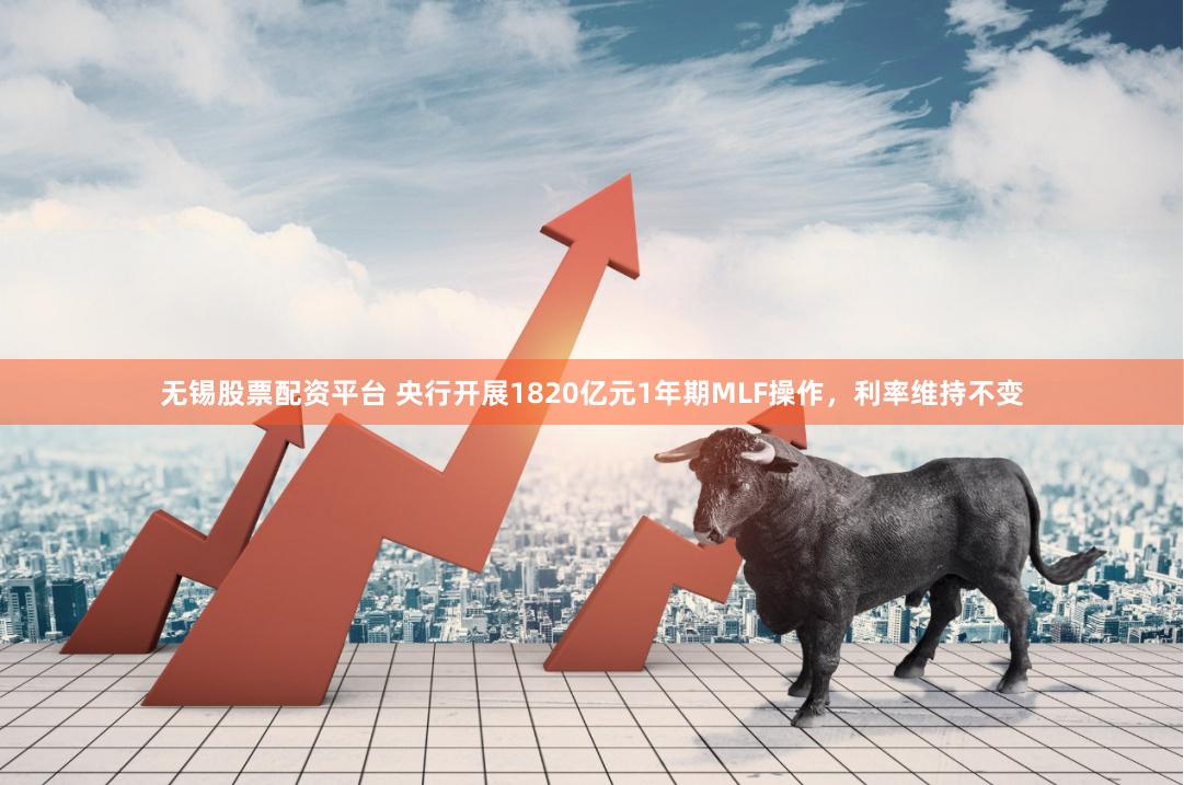无锡股票配资平台 央行开展1820亿元1年期MLF操作，利率维持不变