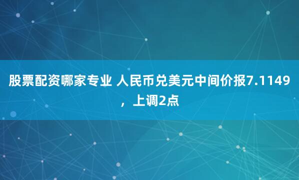 股票配资哪家专业 人民币兑美元中间价报7.1149，上调2点