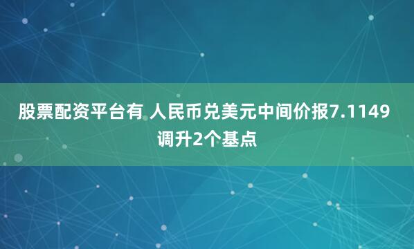 股票配资平台有 人民币兑美元中间价报7.1149 调升2个基点