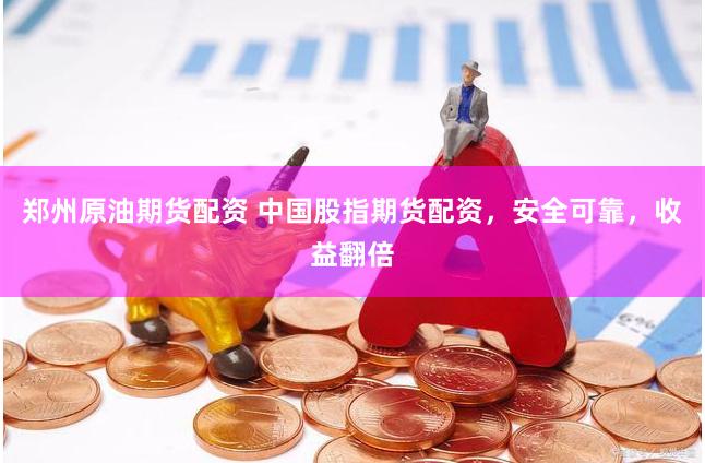 郑州原油期货配资 中国股指期货配资，安全可靠，收益翻倍