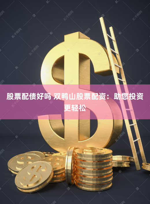 股票配债好吗 双鸭山股票配资：助您投资更轻松