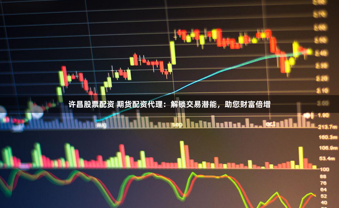 许昌股票配资 期货配资代理：解锁交易潜能，助您财富倍增