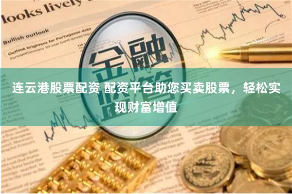 连云港股票配资 配资平台助您买卖股票，轻松实现财富增值