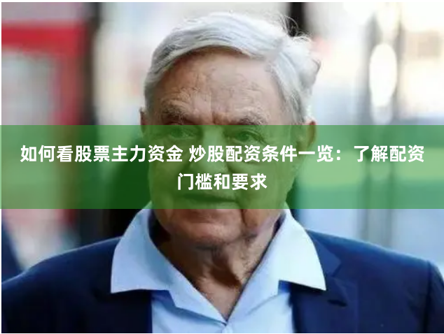 如何看股票主力资金 炒股配资条件一览：了解配资门槛和要求