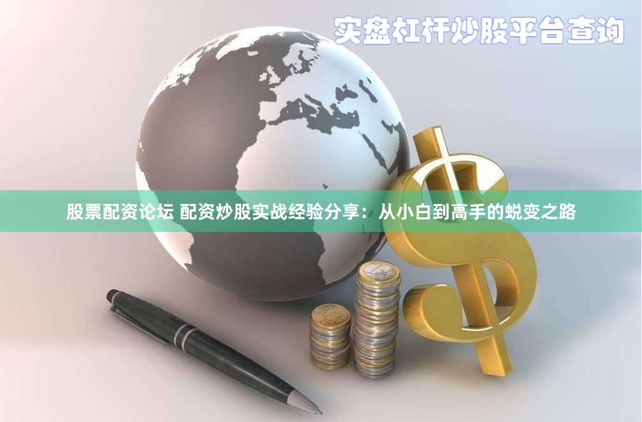 股票配资论坛 配资炒股实战经验分享：从小白到高手的蜕变之路