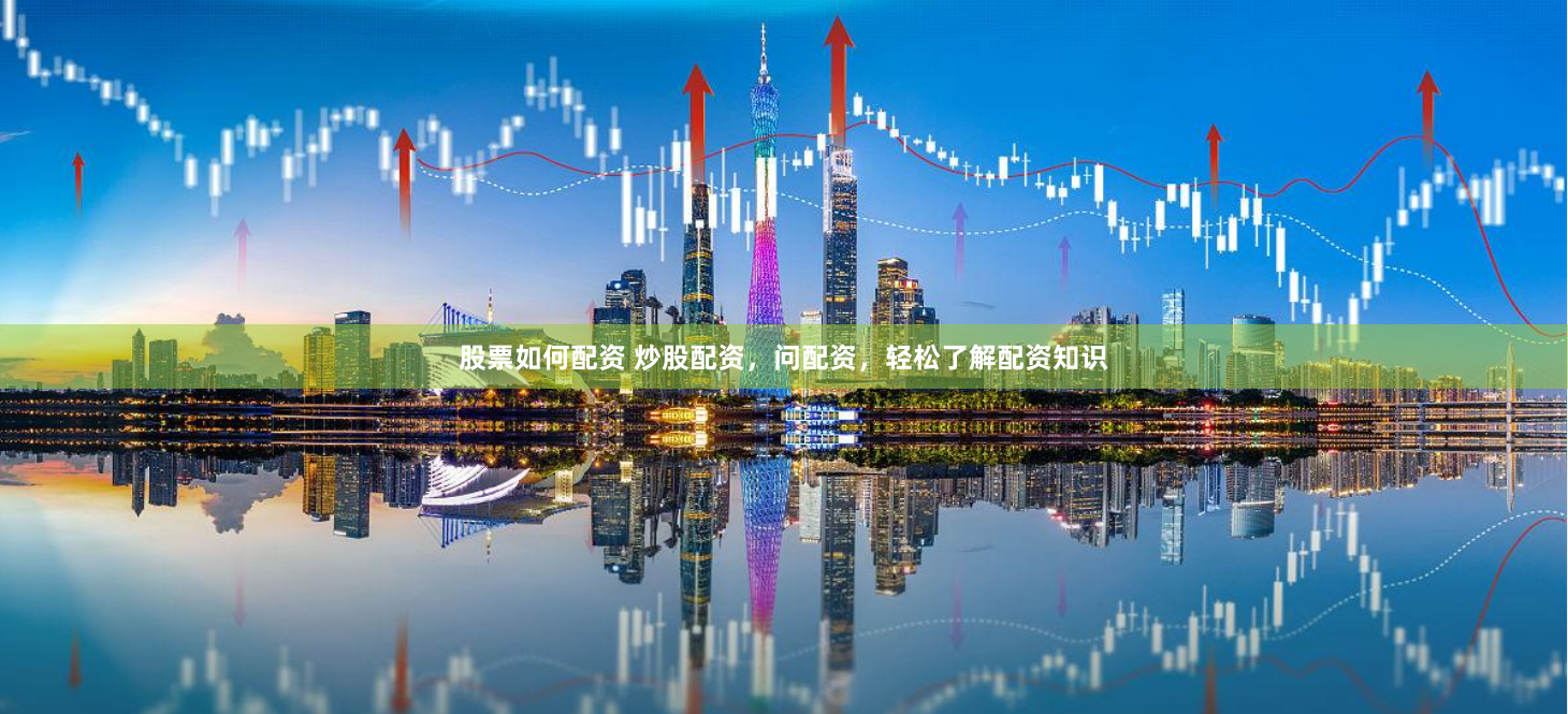 股票如何配资 炒股配资，问配资，轻松了解配资知识