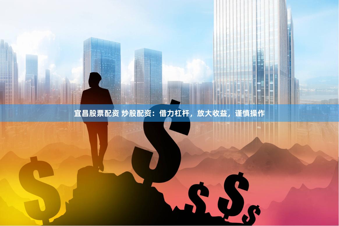 宜昌股票配资 炒股配资：借力杠杆，放大收益，谨慎操作