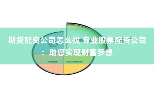 期货配资公司怎么找 专业股票配资公司：助您实现财富梦想