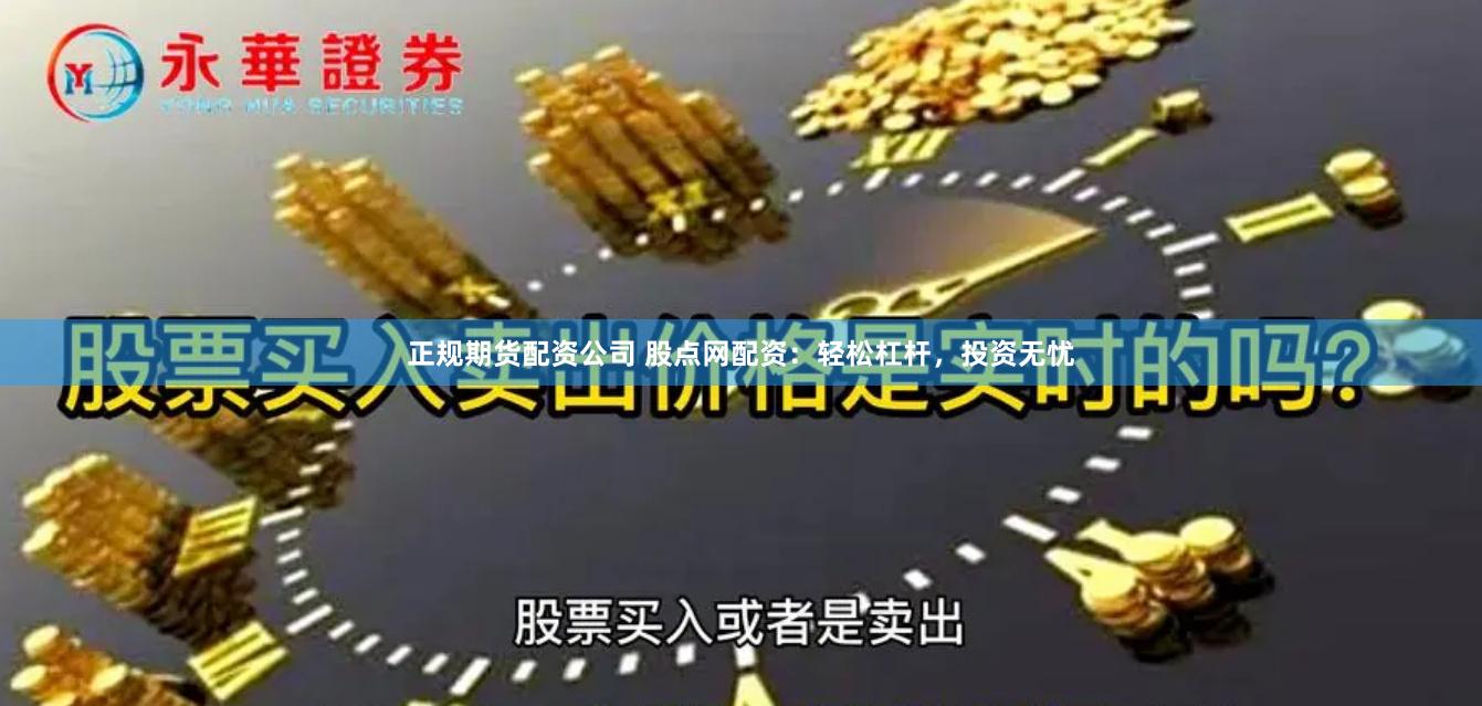 正规期货配资公司 股点网配资：轻松杠杆，投资无忧