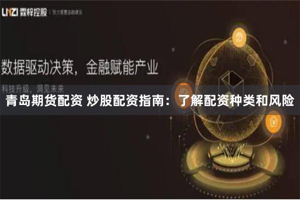 青岛期货配资 炒股配资指南：了解配资种类和风险