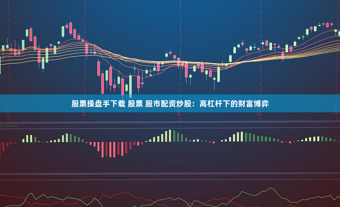 股票操盘手下载 股票 股市配资炒股：高杠杆下的财富博弈