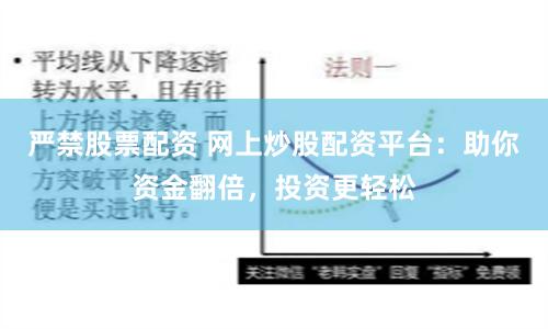 严禁股票配资 网上炒股配资平台：助你资金翻倍，投资更轻松