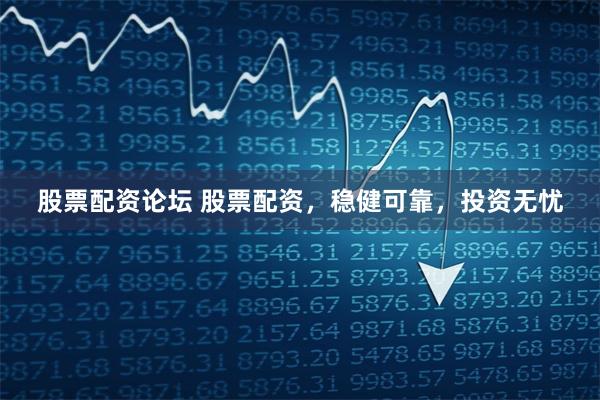 股票配资论坛 股票配资，稳健可靠，投资无忧