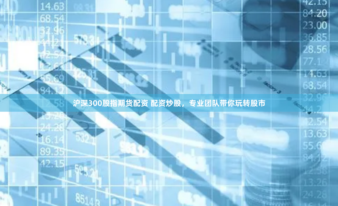 沪深300股指期货配资 配资炒股，专业团队带你玩转股市