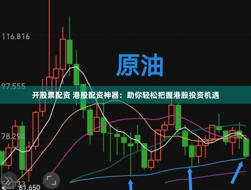 开股票配资 港股配资神器:助你轻松把握港股投资机遇