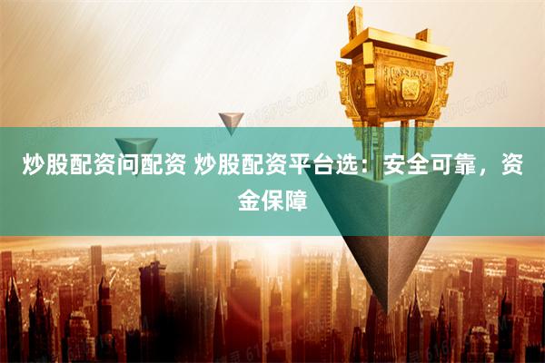 炒股配资问配资 炒股配资平台选:安全可靠,资金保障