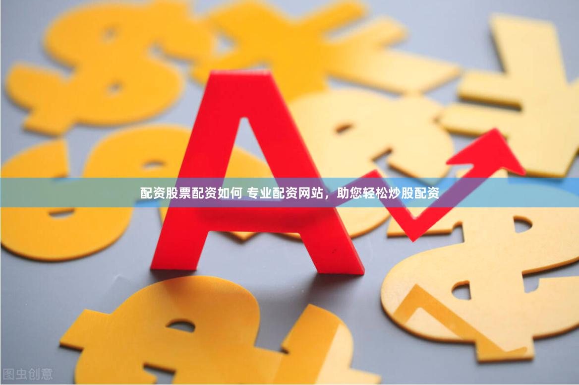 配资股票配资如何 专业配资网站，助您轻松炒股配资