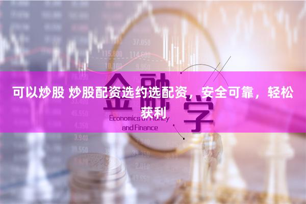 可以炒股 炒股配资选约选配资,安全可靠,轻松获利