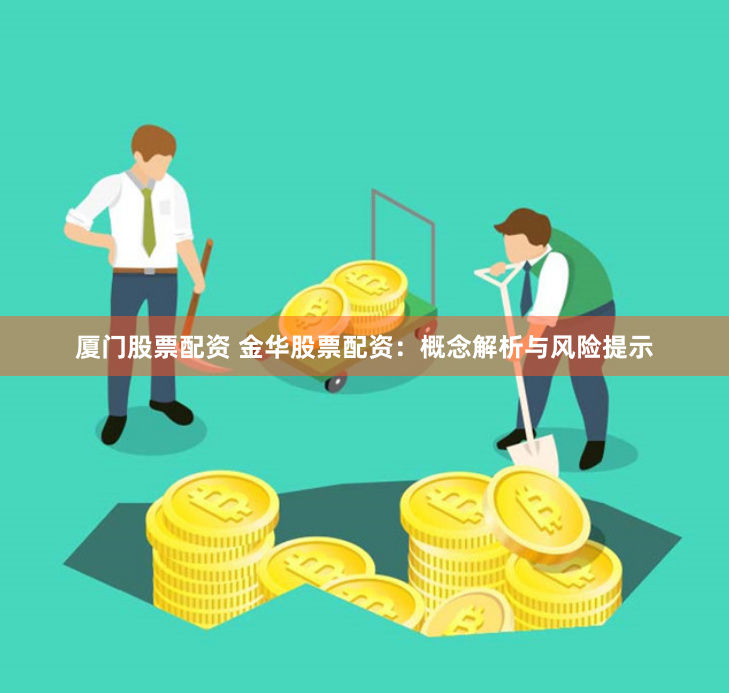 厦门股票配资 金华股票配资：概念解析与风险提示