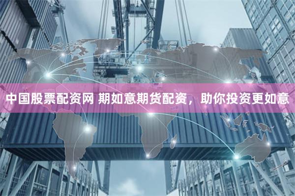 中国股票配资网 期如意期货配资,助你投资更如意