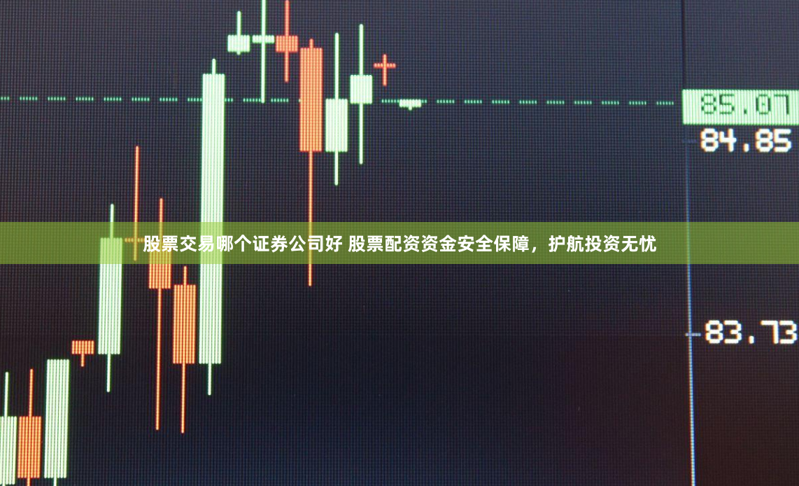 股票交易哪个证券公司好 股票配资资金安全保障,护航投资无忧