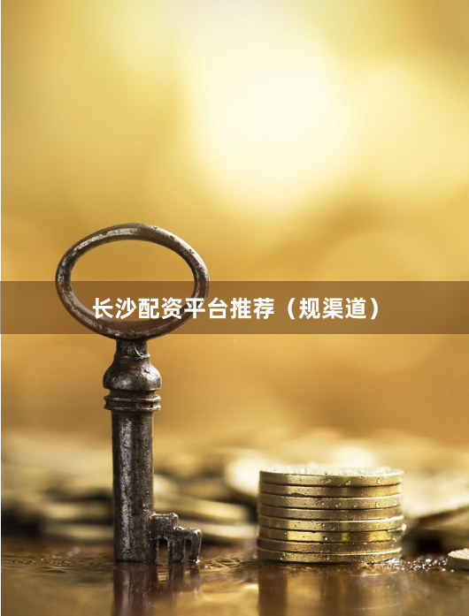 长沙配资平台推荐（规渠道）