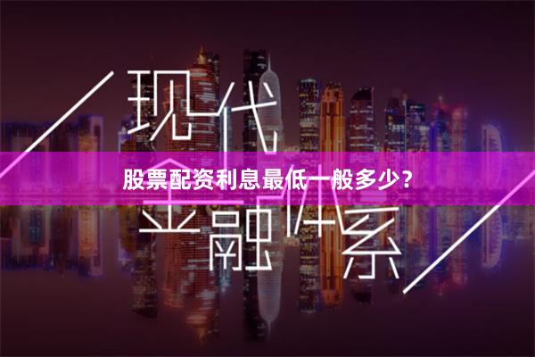 股票配资利息最低一般多少？