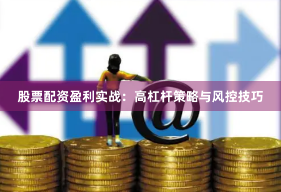 股票配资盈利实战:高杠杆策略与风控技巧