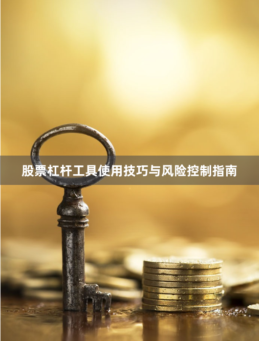 股票杠杆工具使用技巧与风险控制指南