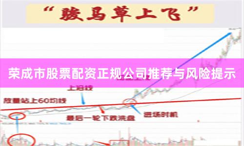 荣成市股票配资正规公司推荐与风险提示