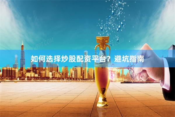 如何选择炒股配资平台？避坑指南