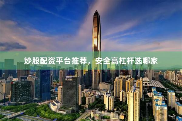 炒股配资平台推荐，安全高杠杆选哪家