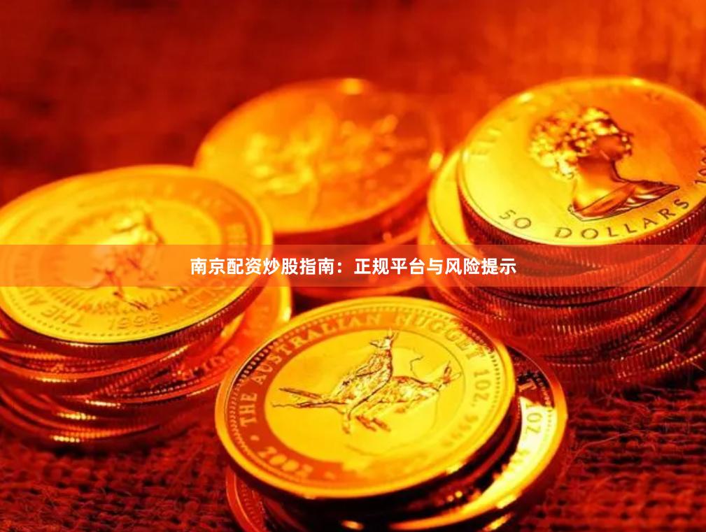 南京配资炒股指南：正规平台与风险提示