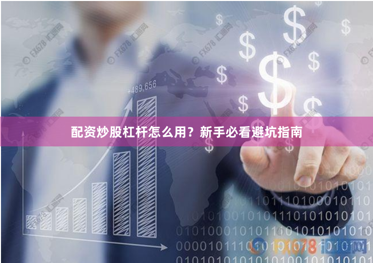 配资炒股杠杆怎么用?新手必看避坑指南