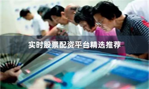 实时股票配资平台精选推荐