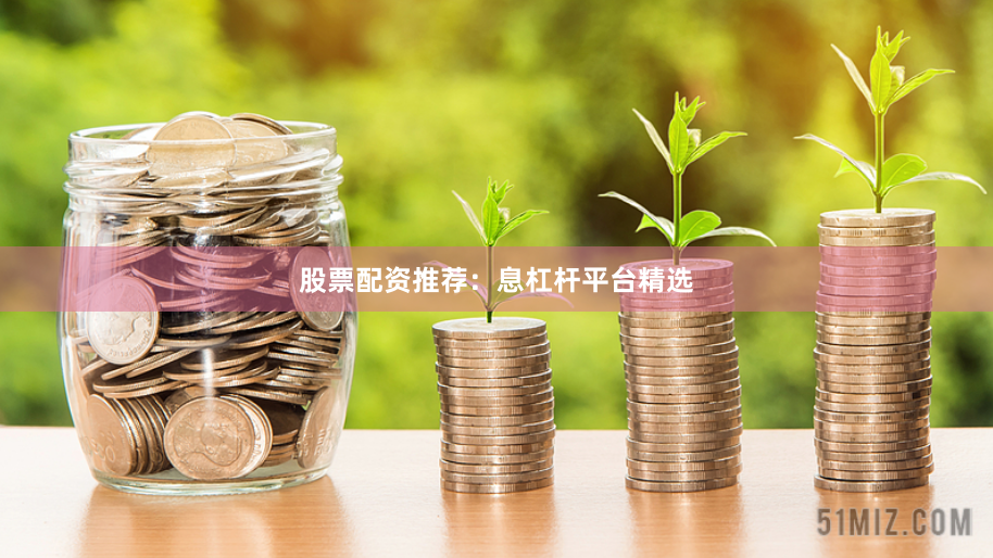股票配资推荐：息杠杆平台精选