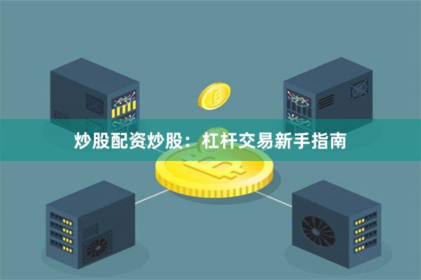 炒股配资炒股：杠杆交易新手指南