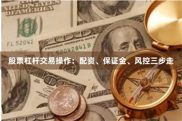 股票杠杆交易操作：配资、保证金、风控三步走