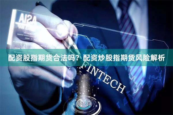 配资股指期货合法吗？配资炒股指期货风险解析