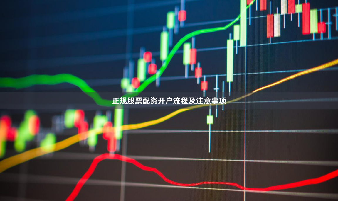 正规股票配资开户流程及注意事项