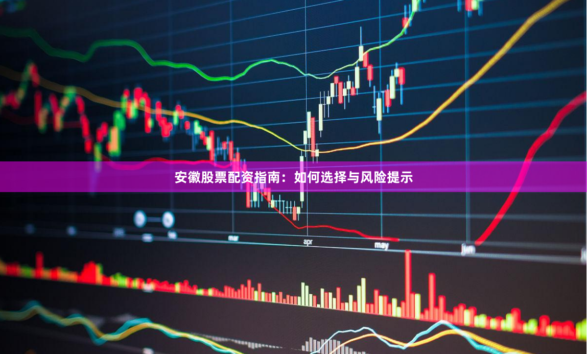安徽股票配资指南：如何选择与风险提示