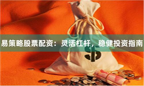 易策略股票配资：灵活杠杆，稳健投资指南