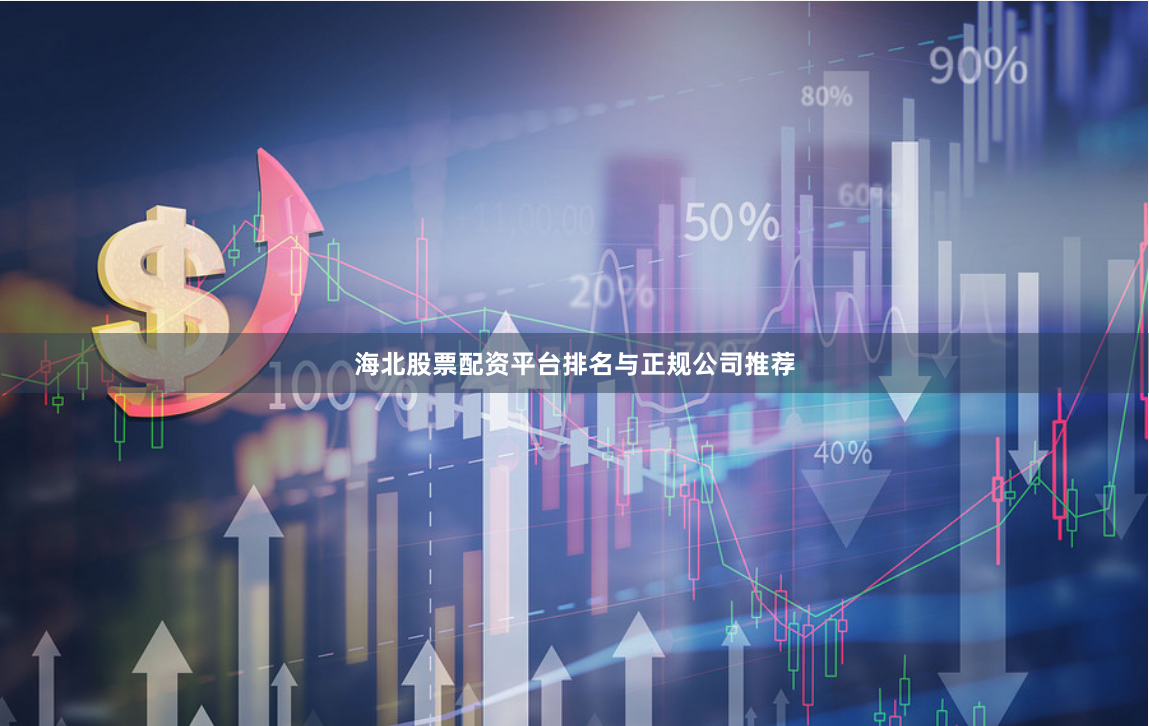 海北股票配资平台排名与正规公司推荐