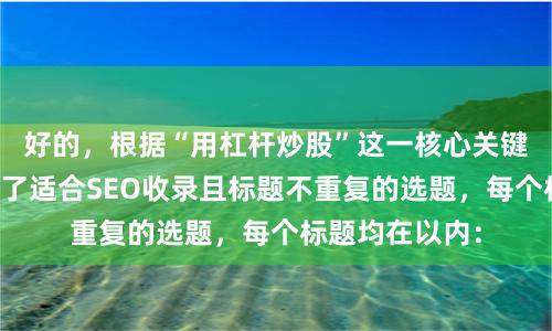 好的，根据“用杠杆炒股”这一核心关键词，为您构思了适合SEO收录且标题不重复的选题，每个标题均在以内：