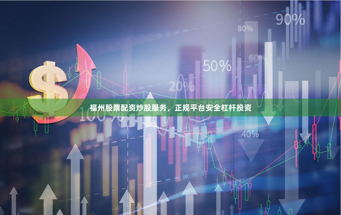 福州股票配资炒股服务，正规平台安全杠杆投资