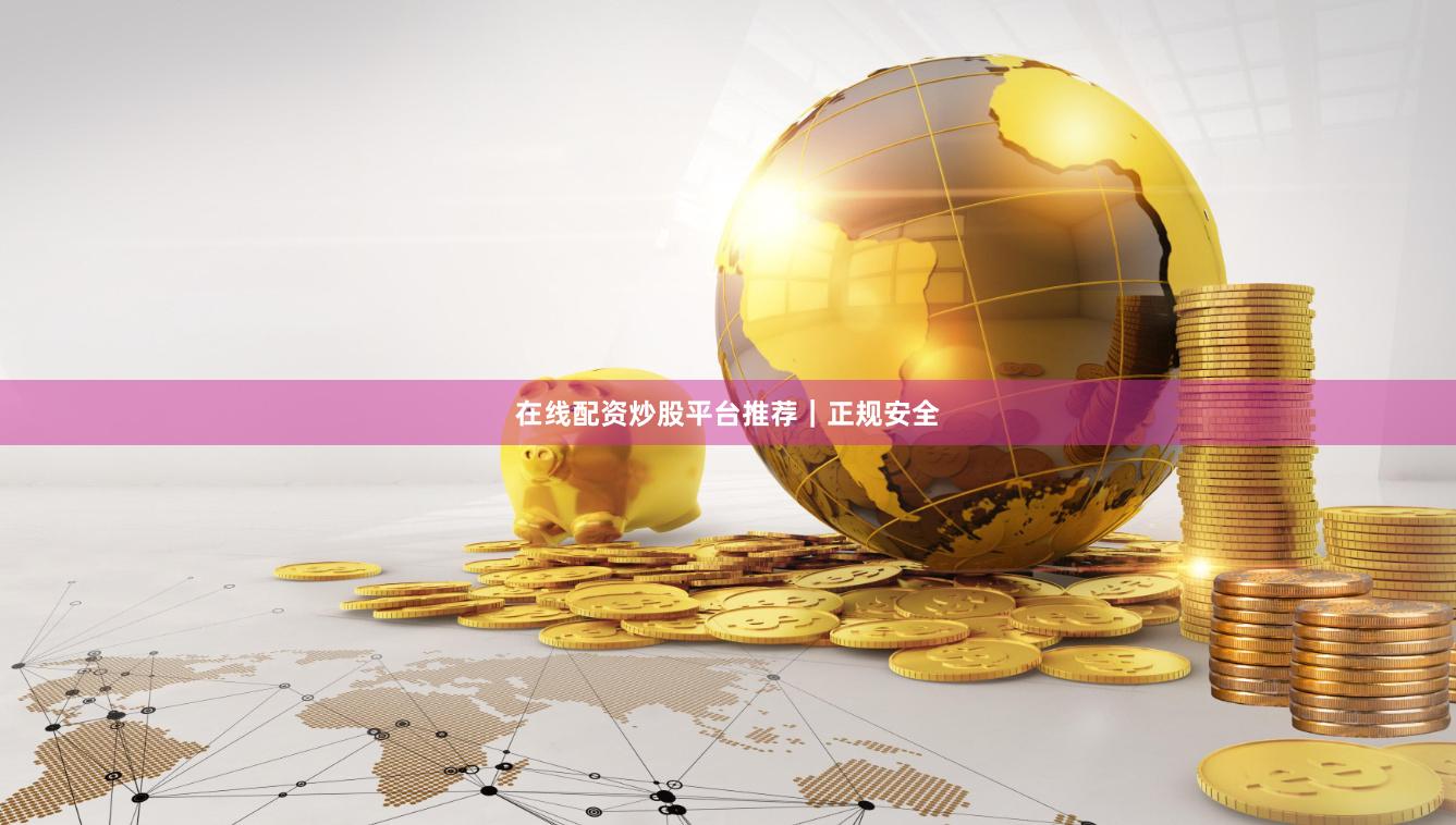 在线配资炒股平台推荐｜正规安全