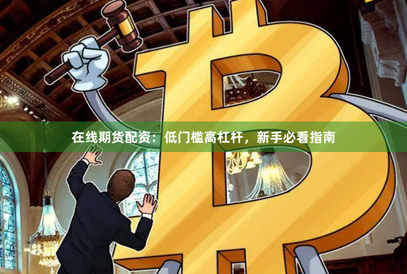 在线期货配资:低门槛高杠杆,新手必看指南